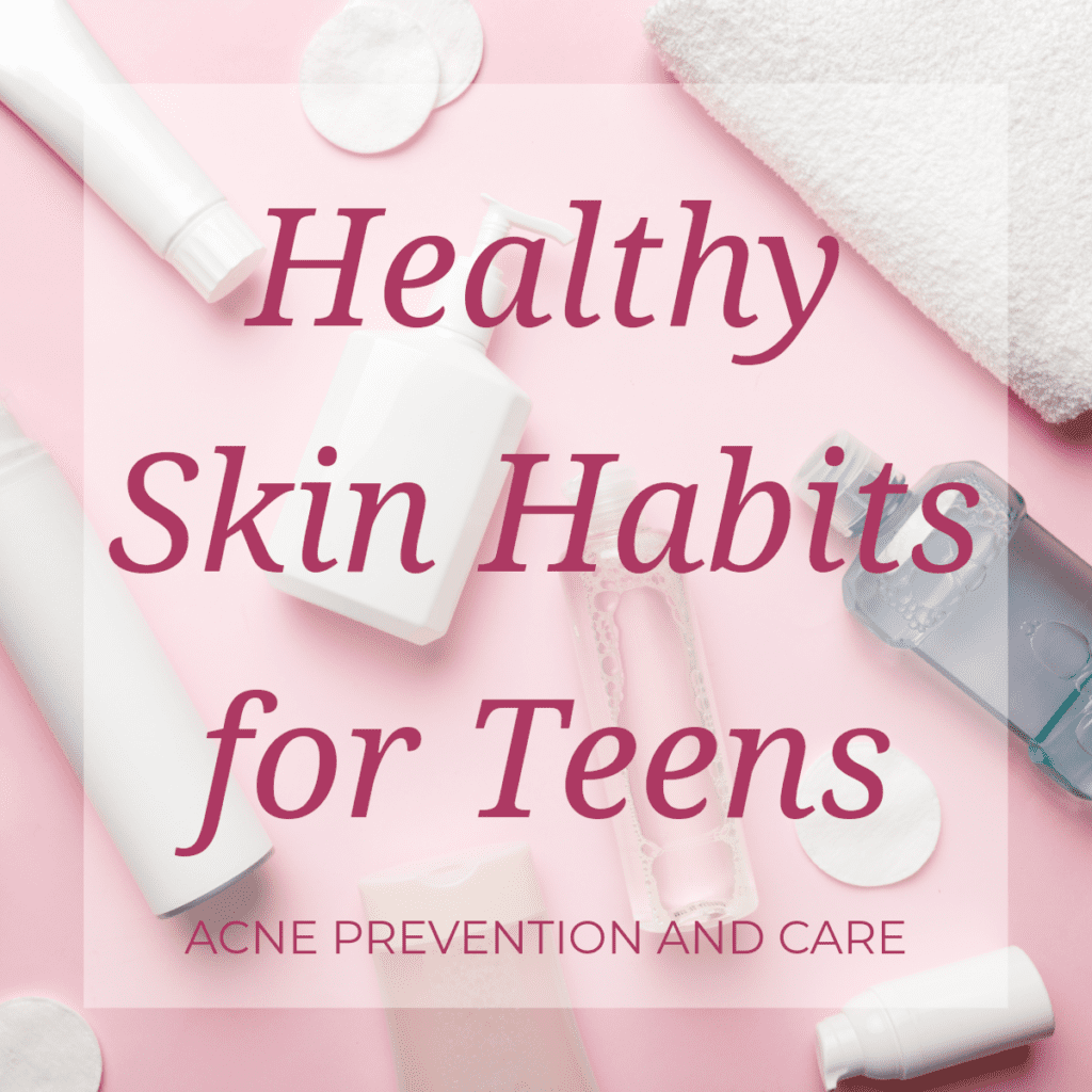 Healthy Skin Habits for Teens: Acne Prevention and Care