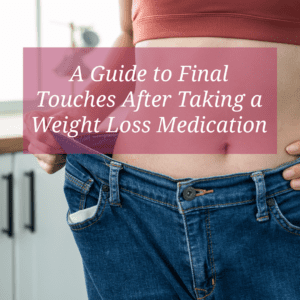 A Guide to Final Touches After Taking a Weight Loss Medication
